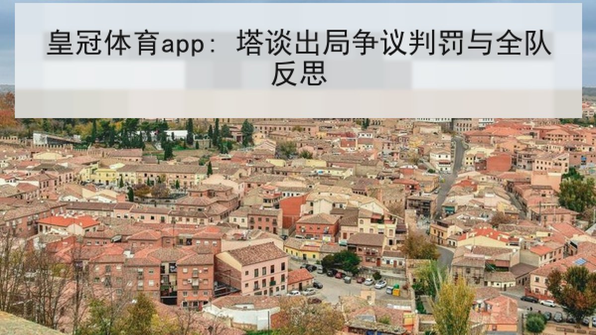 皇冠体育app: 塔谈出局争议判罚与全队反思 皇冠体育app: 塔谈出局争议判罚与全队反思