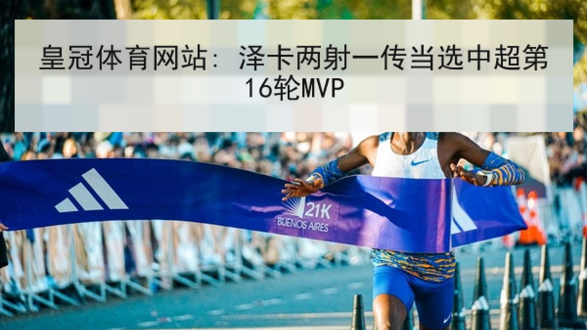 皇冠体育网站: 泽卡两射一传当选中超第16轮MVP