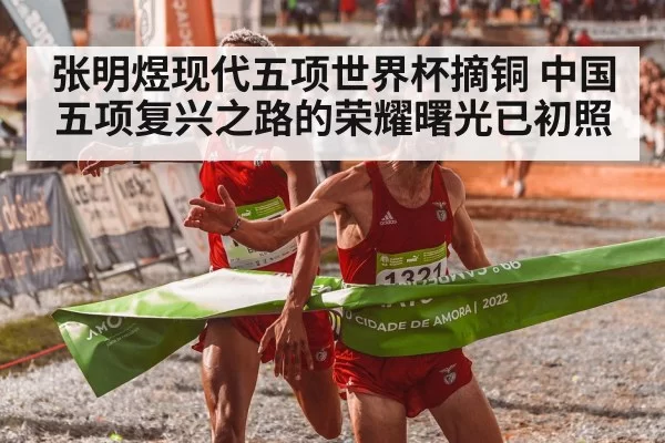 张明煜现代五项世界杯摘铜 中国五项复兴之路的荣耀曙光已初照
