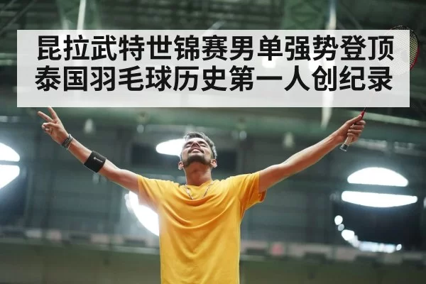 昆拉武特世锦赛男单强势登顶泰国羽毛球历史第一人创纪录