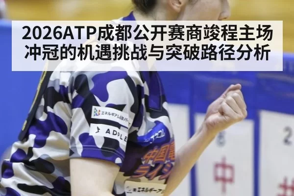 2026ATP成都公开赛商竣程主场冲冠的机遇挑战与突破路径分析